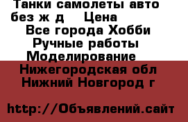 Танки,самолеты,авто, (без ж/д) › Цена ­ 25 000 - Все города Хобби. Ручные работы » Моделирование   . Нижегородская обл.,Нижний Новгород г.